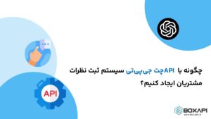 چگونه با API چت جی‌پی‌تی سیستم ثبت نظرات مشتریان ایجاد کنیم؟