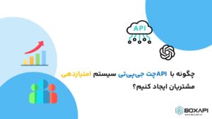 چگونه با API چت جی‌پی‌تی سیستم امتیازدهی مشتریان ایجاد کنیم؟